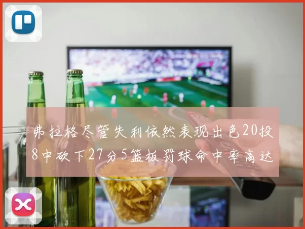 弗拉格尽管失利依然表现出色20投8中砍下27分5篮板罚球命中率高达786