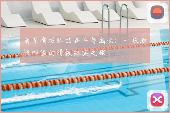 南京滑板队的奋斗与成长:一段激情四溢的滑板纪实之旅