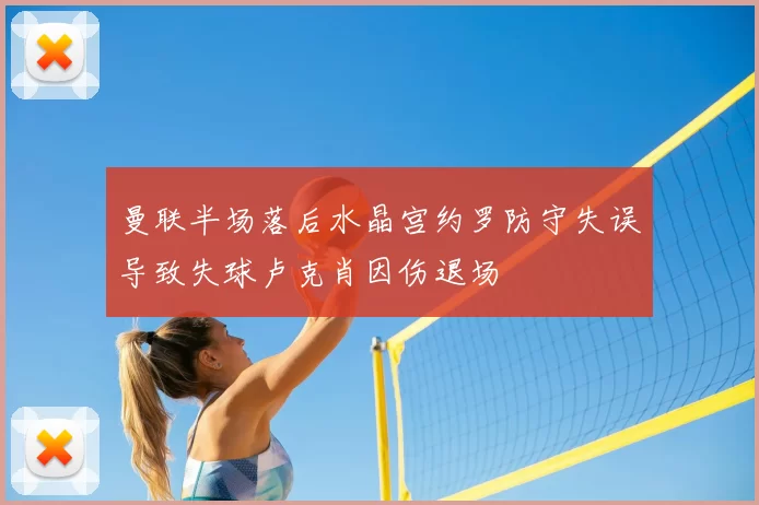 曼联半场落后水晶宫约罗防守失误导致失球卢克肖因伤退场