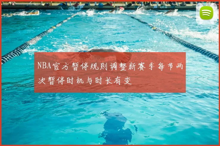 NBA官方暂停规则调整新赛季每节两次暂停时机与时长有变