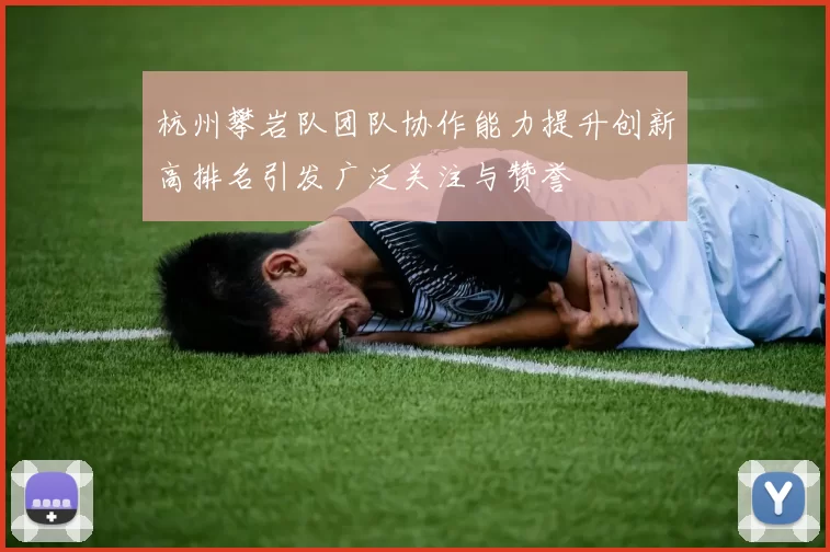 杭州攀岩队团队协作能力提升创新高排名引发广泛关注与赞誉