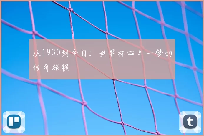 从1930到今日:世界杯四年一梦的传奇旅程