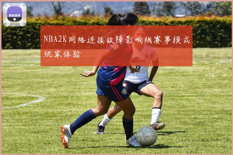 NBA2K网络连接故障影响线赛事模式玩家体验