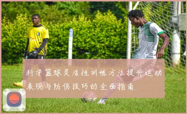 科学篮球灵活性训练方法提升运动表现与防伤技巧的全面指南