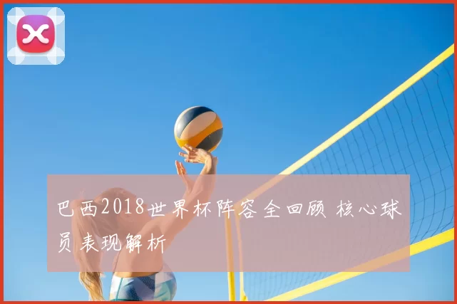 巴西2018世界杯阵容全回顾 核心球员表现解析