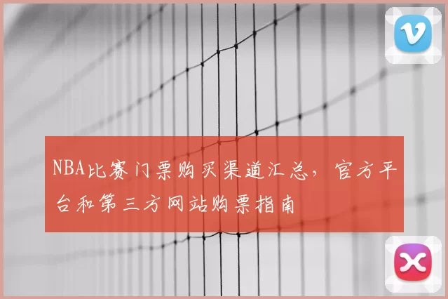 NBA比赛门票购买渠道汇总,官方平台和第三方网站购票指南