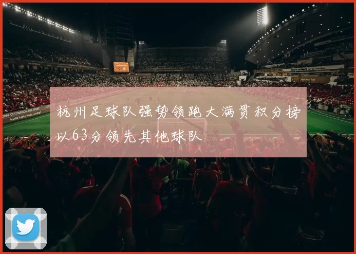杭州足球队强势领跑大满贯积分榜以63分领先其他球队