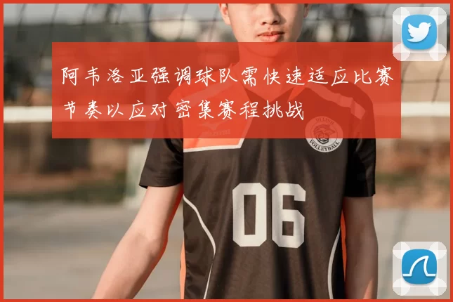 阿韦洛亚强调球队需快速适应比赛节奏以应对密集赛程挑战