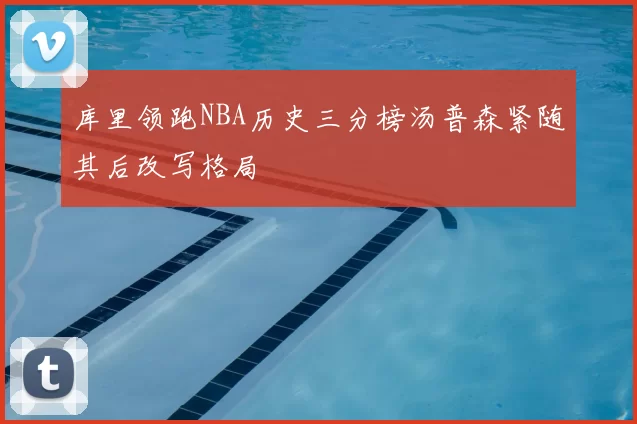 库里领跑NBA历史三分榜汤普森紧随其后改写格局