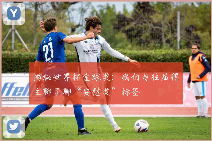 揭秘世界杯金球奖：我们与往届得主聊了聊“安慰奖”标签