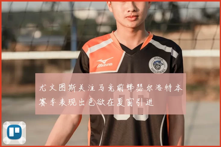 尤文图斯关注马竞前锋瑟尔洛特本赛季表现出色欲在夏窗引进