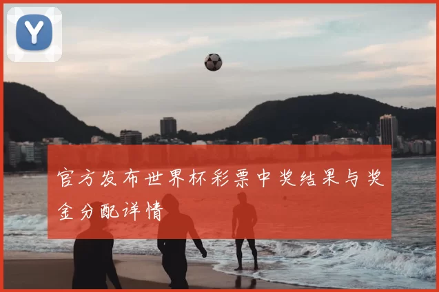 官方发布世界杯彩票中奖结果与奖金分配详情