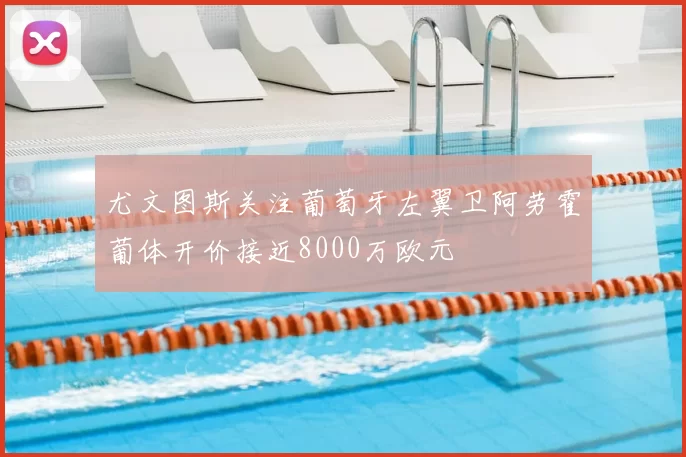尤文图斯关注葡萄牙左翼卫阿劳霍葡体开价接近8000万欧元