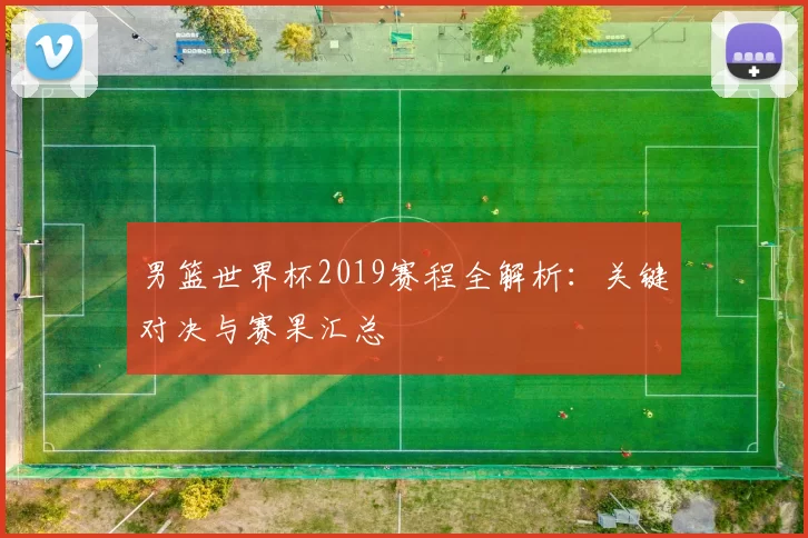 男篮世界杯2019赛程全解析：关键对决与赛果汇总