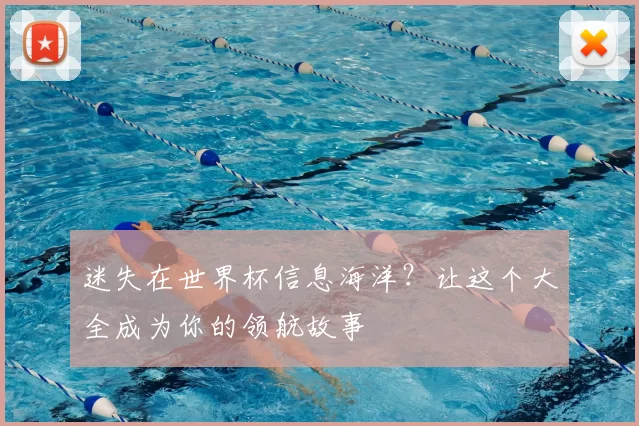 迷失在世界杯信息海洋？让这个大全成为你的领航故事