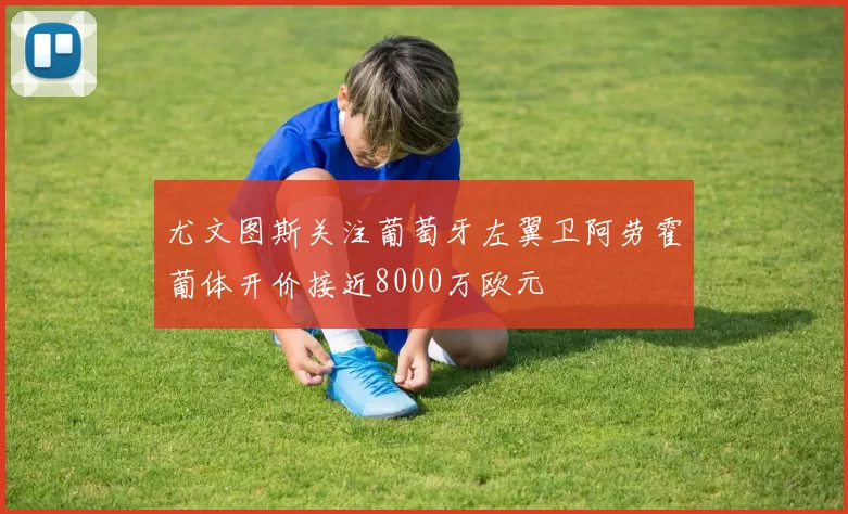 尤文图斯关注葡萄牙左翼卫阿劳霍葡体开价接近8000万欧元