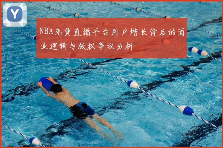 NBA免费直播平台用户增长背后的商业逻辑与版权争议分析