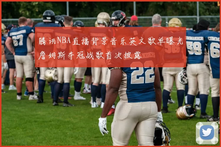 腾讯NBA直播背景音乐英文歌单曝光詹姆斯夺冠战歌首次披露