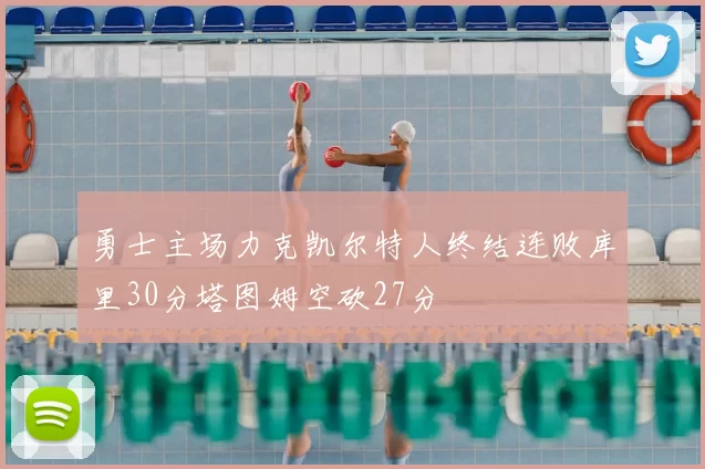 勇士主场力克凯尔特人终结连败库里30分塔图姆空砍27分