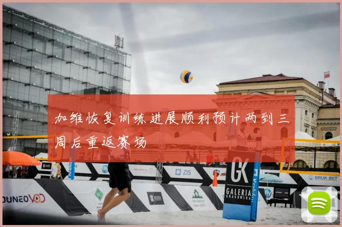 加维恢复训练进展顺利预计两到三周后重返赛场