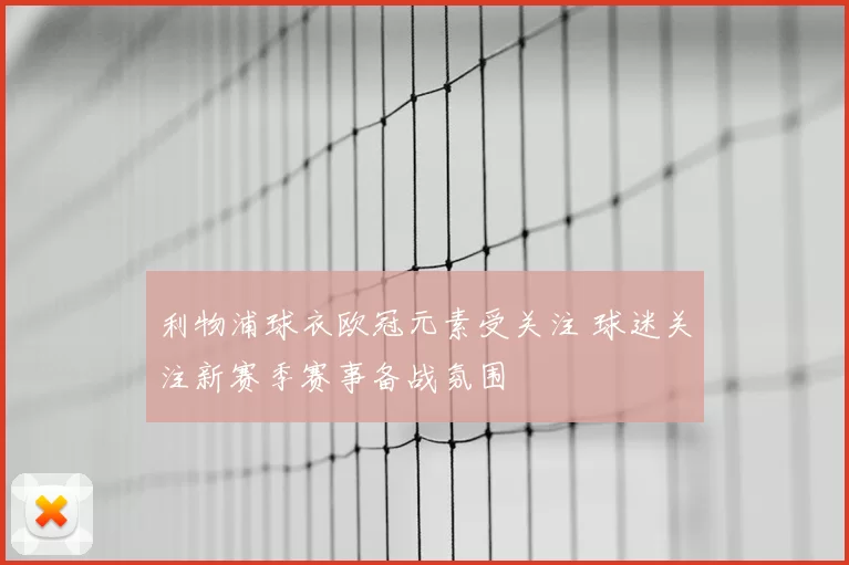 利物浦球衣欧冠元素受关注 球迷关注新赛季赛事备战氛围