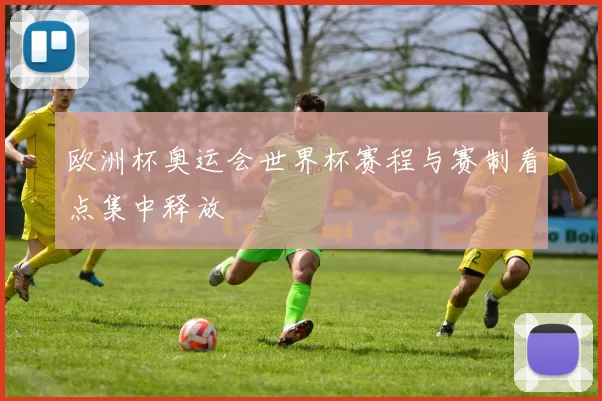 欧洲杯奥运会世界杯赛程与赛制看点集中释放
