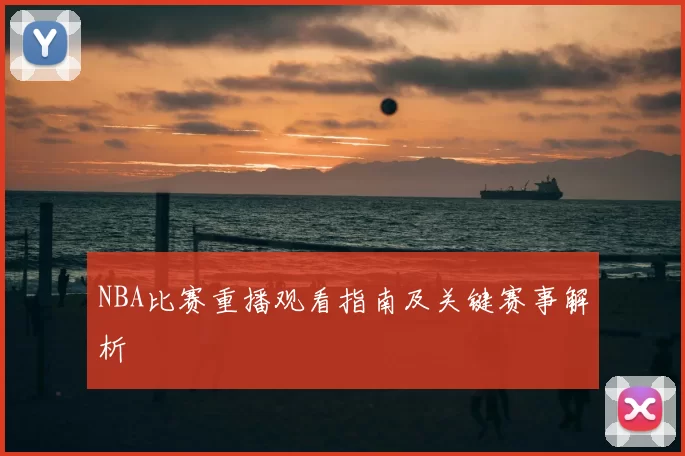 NBA比赛重播观看指南及关键赛事解析