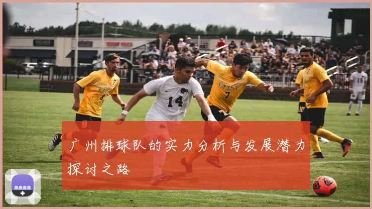 广州排球队的实力分析与发展潜力探讨之路