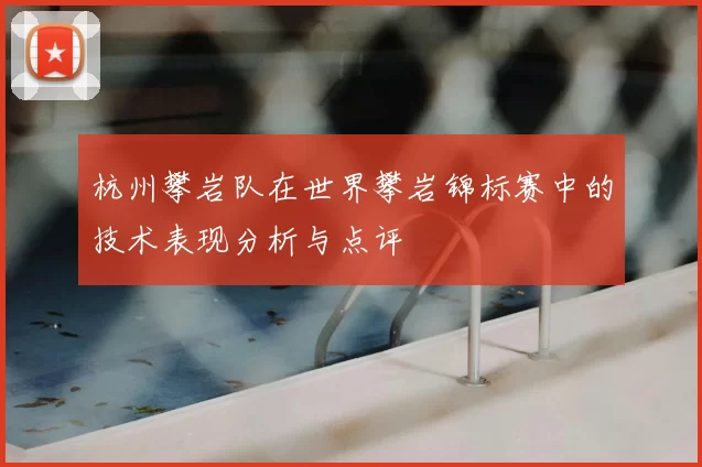 杭州攀岩队在世界攀岩锦标赛中的技术表现分析与点评