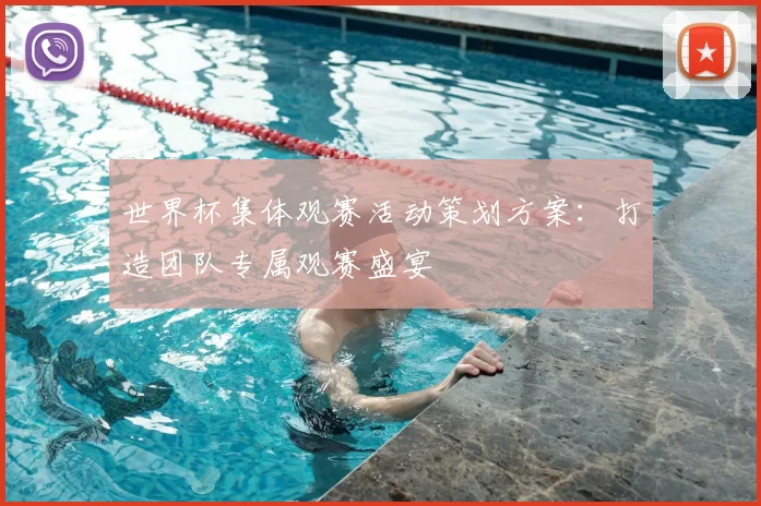 世界杯集体观赛活动策划方案:打造团队专属观赛盛宴