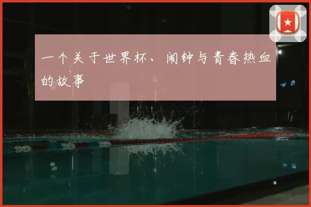 一个关于世界杯、闹钟与青春热血的故事