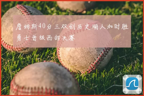 詹姆斯40分三双创历史湖人加时胜勇士晋级西部决赛