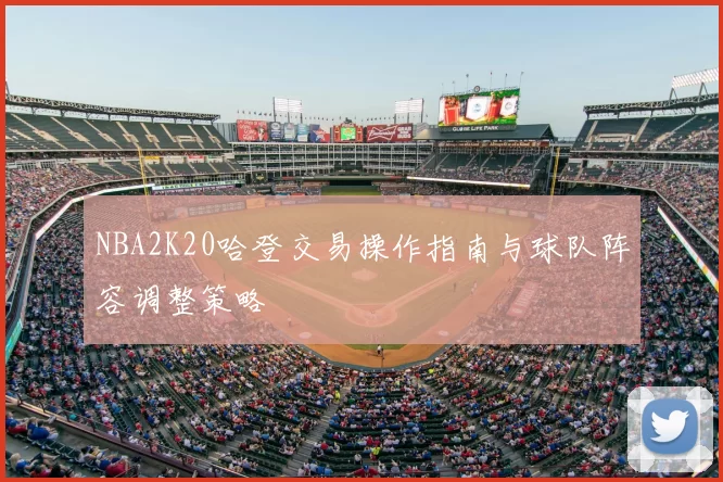 NBA2K20哈登交易操作指南与球队阵容调整策略
