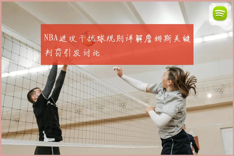 NBA进攻干扰球规则详解詹姆斯关键判罚引发讨论