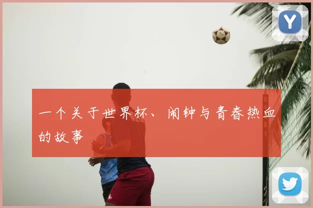 一个关于世界杯、闹钟与青春热血的故事