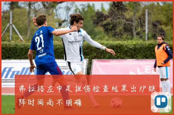 弗拉格左中足扭伤检查结果出炉缺阵时间尚不明确