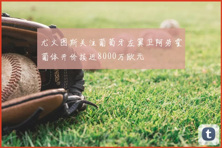 尤文图斯关注葡萄牙左翼卫阿劳霍葡体开价接近8000万欧元