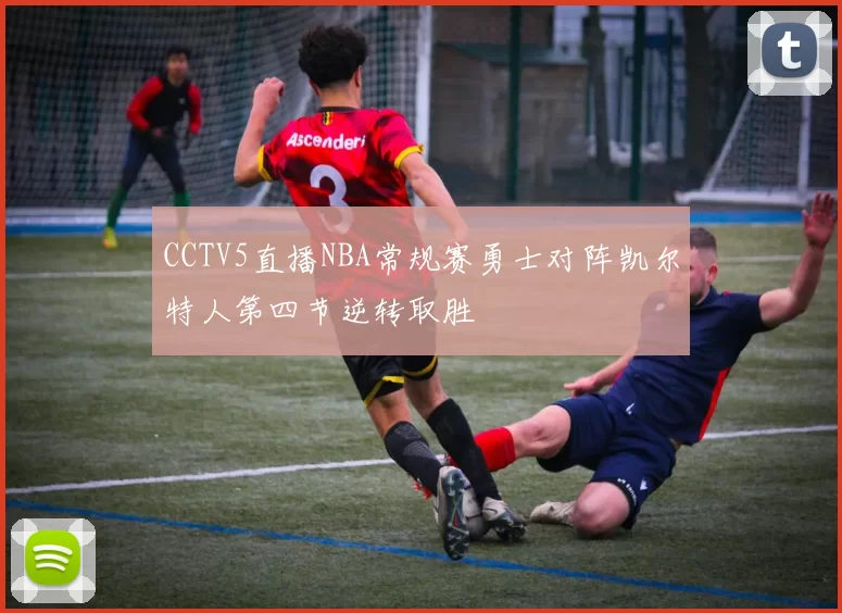 CCTV5直播NBA常规赛勇士对阵凯尔特人第四节逆转取胜