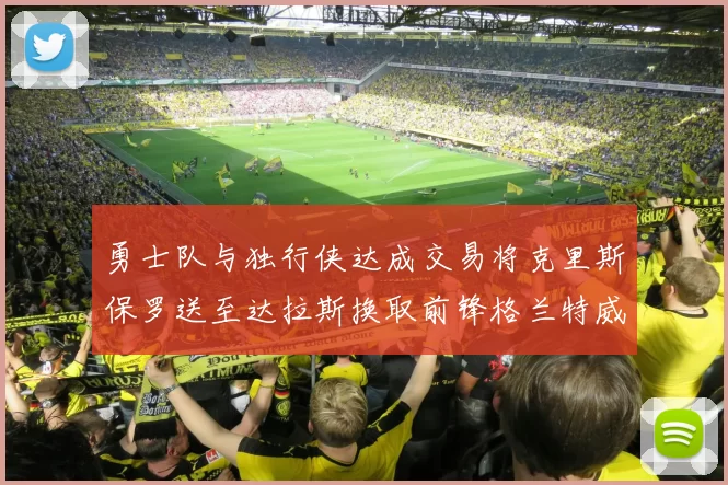 勇士队与独行侠达成交易将克里斯保罗送至达拉斯换取前锋格兰特威廉姆斯