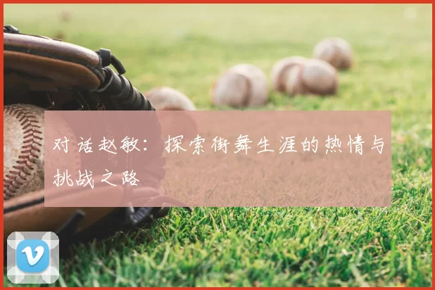 对话赵敏：探索街舞生涯的热情与挑战之路
