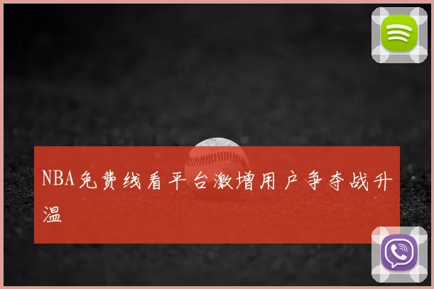 NBA免费线看平台激增用户争夺战升温