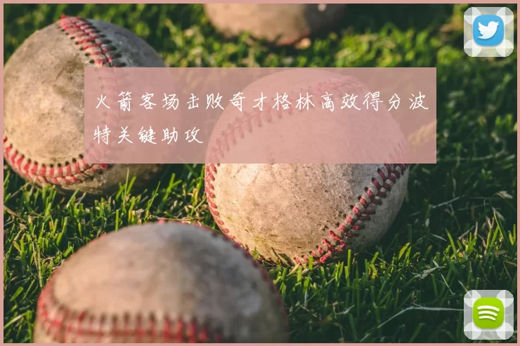 火箭客场击败奇才格林高效得分波特关键助攻