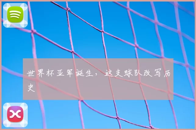 世界杯亚军诞生，这支球队改写历史