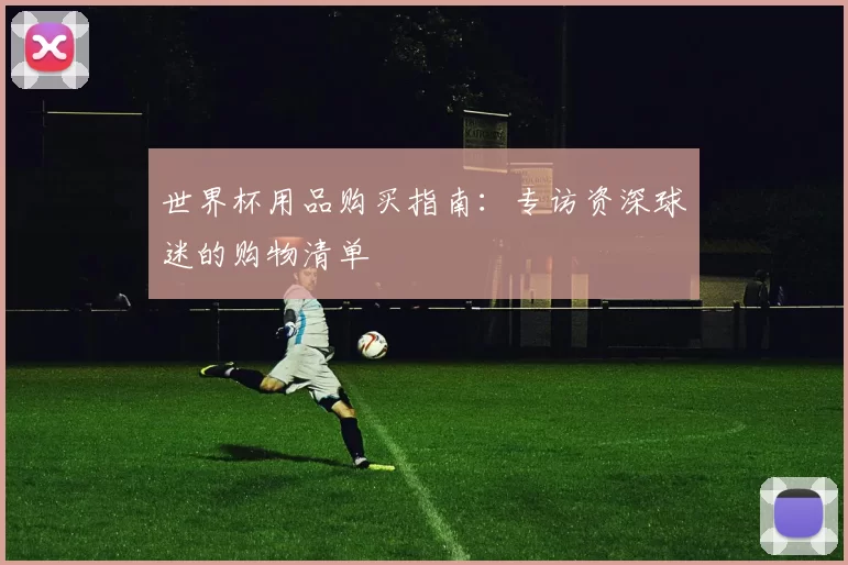 世界杯用品购买指南:专访资深球迷的购物清单