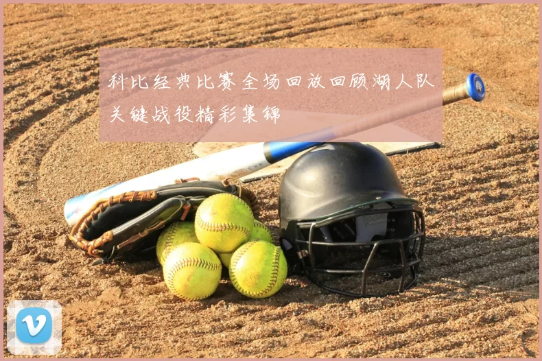科比经典比赛全场回放回顾湖人队关键战役精彩集锦