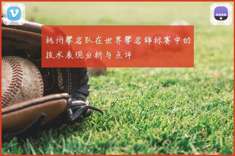 杭州攀岩队在世界攀岩锦标赛中的技术表现分析与点评