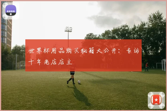 世界杯用品购买秘籍大公开：专访十年老店店主