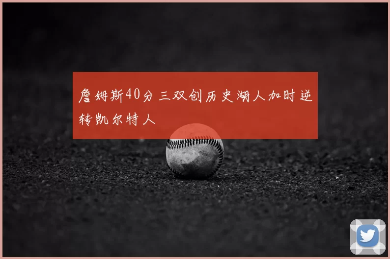 詹姆斯40分三双创历史湖人加时逆转凯尔特人