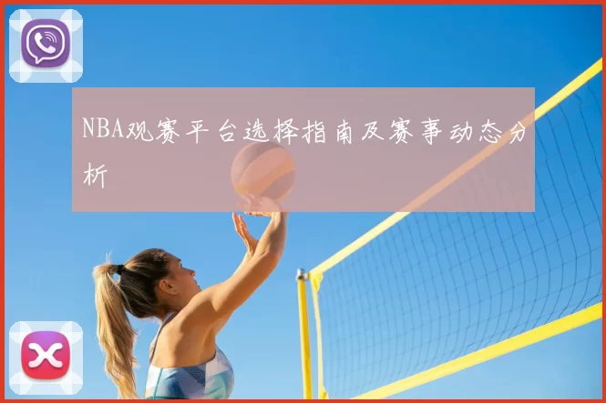 NBA观赛平台选择指南及赛事动态分析