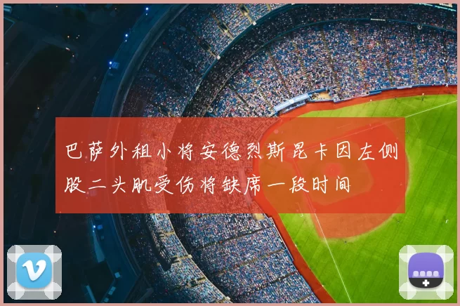 巴萨外租小将安德烈斯昆卡因左侧股二头肌受伤将缺席一段时间